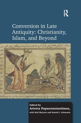 Conversion in Late Antiquity: Christianity, Islam, and Beyond: Papers from the Andrew W. Mellon Foundation Sawyer Seminar, University of Oxford, 2009- by Daniel L. Schwartz, Arietta Papaconstantinou