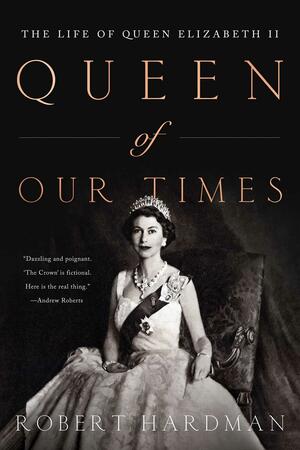 Queen of Our Times: The Life of Queen Elizabeth II by Robert Hardman