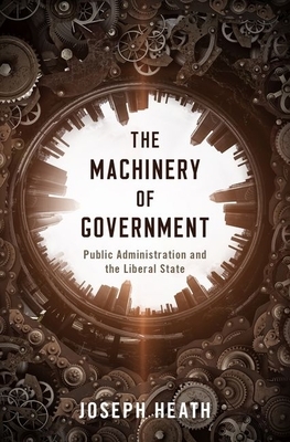 The Machinery of Government: Public Administration and the Liberal State by Joseph Heath