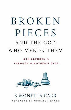 Broken Pieces and the God Who Mends Them: Schizophrenia through a Mother's Eyes by Simonetta Carr, Simonetta Carr