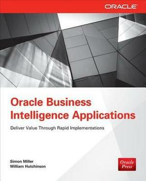 Oracle Business Intelligence Applications: Deliver Value Through Rapid Implementations by Simon Miller, William Hutchinson