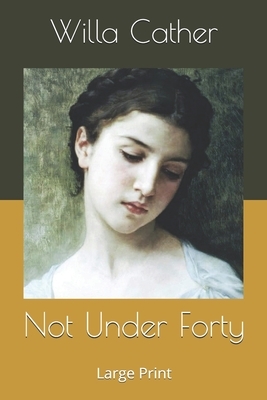 Not Under Forty: Large Print by Willa Cather