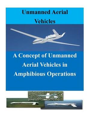 A Concept of Unmanned Aerial Vehicles in Amphibious Operations by Naval Postgraduate School