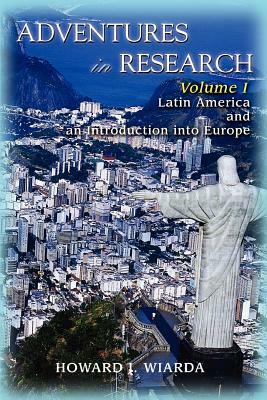 Adventures in Research: Volume I Latin America and an Introduction into Europe by Howard J. Wiarda