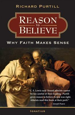 Reason to Believe: Why Faith Makes Sense by Richard L. Purtill