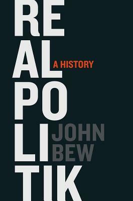 Realpolitik: A History by John Bew