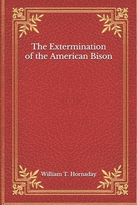 The Extermination of the American Bison by William T. Hornaday