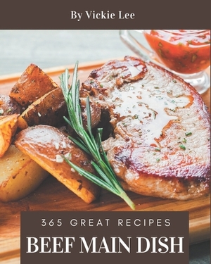 365 Great Beef Main Dish Recipes: Best Beef Main Dish Cookbook for Dummies by Vickie Lee