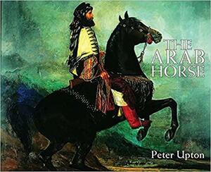 The Arab Horse by Peter Upton