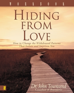 Hiding from Love Workbook: How to Change the Withdrawal Patterns That Isolate and Imprison You by John Townsend