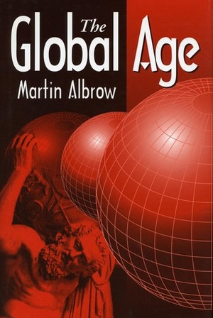 The Global Age: State and Society Beyond Modernity by Martin Albrow