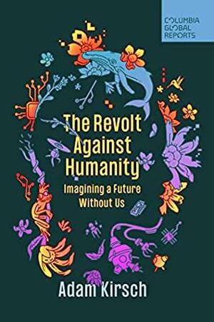 The Revolt Against Humanity: Imagining a Future Without Us by Adam Kirsch