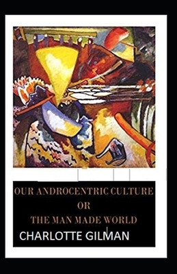 Our Androcentric Culture Or The Man-Made World Illustrated by Charlotte Gilman