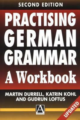 Practising German Grammar, 2ed: A Workbook by Martin Durrell, Katrin M. Kohl, Gudrun Loftus