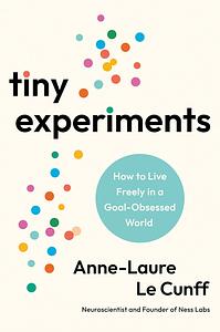 Tiny Experiments: How to Live Freely in a Goal-Obsessed World by Anne-Laure Le Cunff