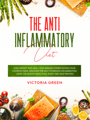 The Anti-Inflammatory Diet: Lose Weight and Heal Your Immune System Eating Your Favorite Food. Discover The Way to Reduce Inflammation Using The 6 by Victoria Green