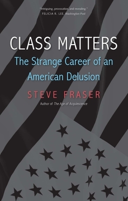 Class Matters: The Strange Career of an American Delusion by Steve Fraser