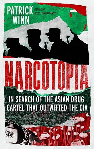 Narcotopia: In Search of the Asian Drug Cartel That Outwitted the CIA by Patrick Winn, Patrick Winn