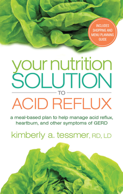 Your Nutrition Solution to Acid Reflux: A Meal-Based Plan to Help Manage Acid Reflux, Heartburn, and Other Symptoms of GERD by Kimberly A. Tessmer