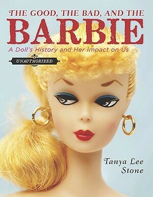 The Good, the Bad, and the Barbie: A Doll's History and Her Impact on Us by Tanya Lee Stone