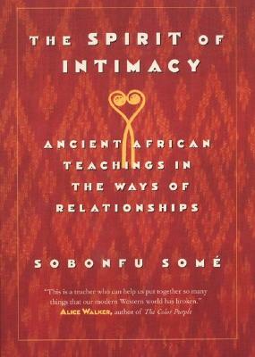 The Spirit of Intimacy: Ancient Teachings in the Ways of Relationships by Sobonfu Some