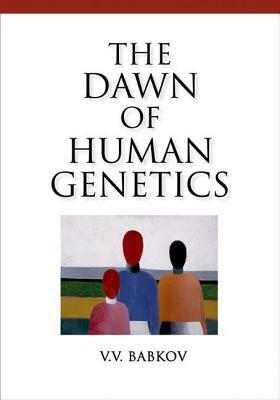 Dawn of Human Genetics by V. V. Babkov