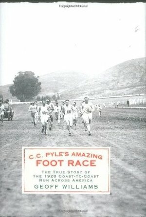 C.C. Pyle's Amazing Foot Race: The True Story of the 1928 Coast-To-Coast Run Across America by Geoff Williams
