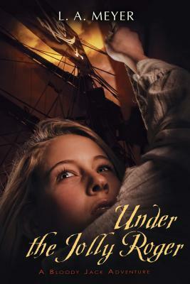 Under the Jolly Roger: Being an Account of the Further Nautical Adventures of Jacky Faber by L.A. Meyer
