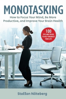 Monotasking: How to Focus Your Mind, Be More Productive, and Improve Your Brain Health by Staffan Nöteberg