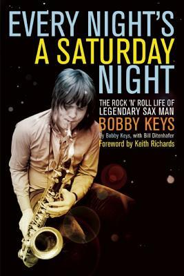 Every Night's a Saturday Night: The Rock 'n' Roll Life of Legendary Sax Man Bobby Keys by Bobby Keys