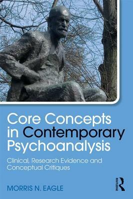 Core Concepts in Contemporary Psychoanalysis: Clinical, Research Evidence and Conceptual Critiques by Morris N. Eagle