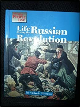 Life During the Russian Revolution (The Way People Live) by Victoria Sherrow