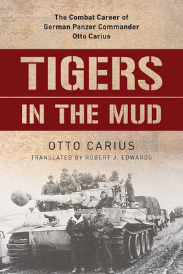 Tigers in the Mud: The Combat Career of German Panzer Commander Otto Carius by Otto Carius