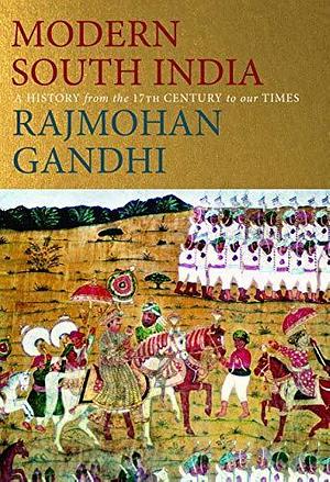 Modern South India: A History from the 17th Century to our Times by Rajmohan Gandhi, Rajmohan Gandhi