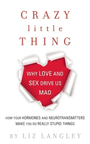 Crazy Little Thing: Why Love and Sex Drive Us Mad by Liz Langley