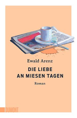 Die Liebe an miesen Tagen by Ewald Arenz