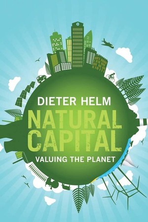 Natural Capital: Valuing the Planet by Dieter Helm