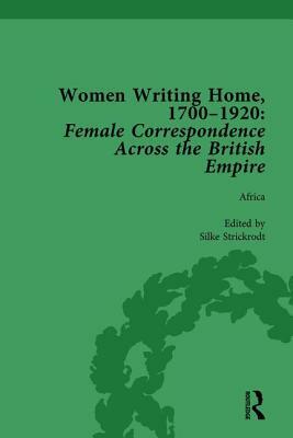 Women Writing Home, 1700-1920 Vol 1: Female Correspondence Across the British Empire by Deirdre Coleman, Klaus Stierstorfer, Cecily Devereux