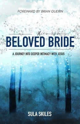 His Beloved Bride: A Journey into Deeper Intimacy with Jesus by Sula Skiles