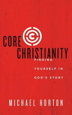 Core Christianity: Finding Yourself in God's Story by Michael Horton