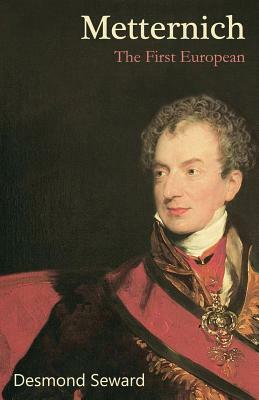 Metternich: The First European by Desmond Seward