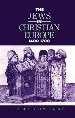 The Jews in Christian Europe 1400-1700 by J. Edwards, John Edwards