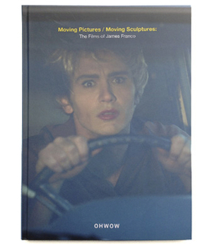 Moving Pictures / Moving Sculptures: The Films of James Franco by James Franco