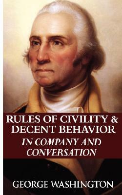 Rules of Civility & Decent Behavior in Company and Conversation by George Washington