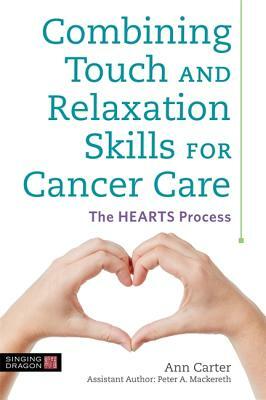 Combining Touch and Relaxation Skills for Cancer Care: The Hearts Process by Ann Carter
