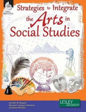 Strategies to Integrate the Arts in Social Studies by Jennifer M. Bogard, Maureen Creegan-Quinquis
