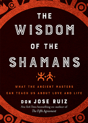 Wisdom of the Shamans: What the Ancient Masters Can Teach Us about Love and Life by Don Jose Ruiz