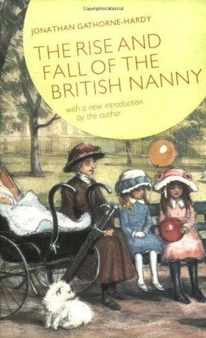 The Rise and Fall of the British Nanny by Jonathan Gathorne-Hardy