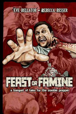 Feast or Famine: A banquet of tales for the zombie prepper by Rebecca Besser, Eve Bellator