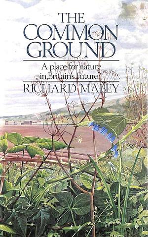 The Common Ground: A Place for Nature in Britain's Future? by Richard Mabey
